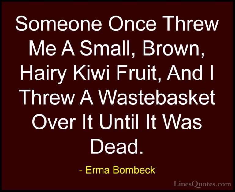 Erma Bombeck Quotes (58) - Someone Once Threw Me A Small, Brown, ... - QuotesSomeone Once Threw Me A Small, Brown, Hairy Kiwi Fruit, And I Threw A Wastebasket Over It Until It Was Dead.