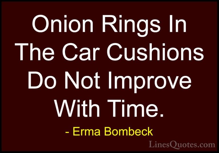 Erma Bombeck Quotes (6) - Onion Rings In The Car Cushions Do Not ... - QuotesOnion Rings In The Car Cushions Do Not Improve With Time.