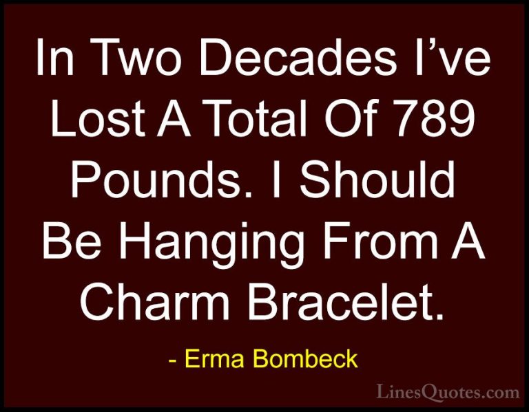 Erma Bombeck Quotes (60) - In Two Decades I've Lost A Total Of 78... - QuotesIn Two Decades I've Lost A Total Of 789 Pounds. I Should Be Hanging From A Charm Bracelet.