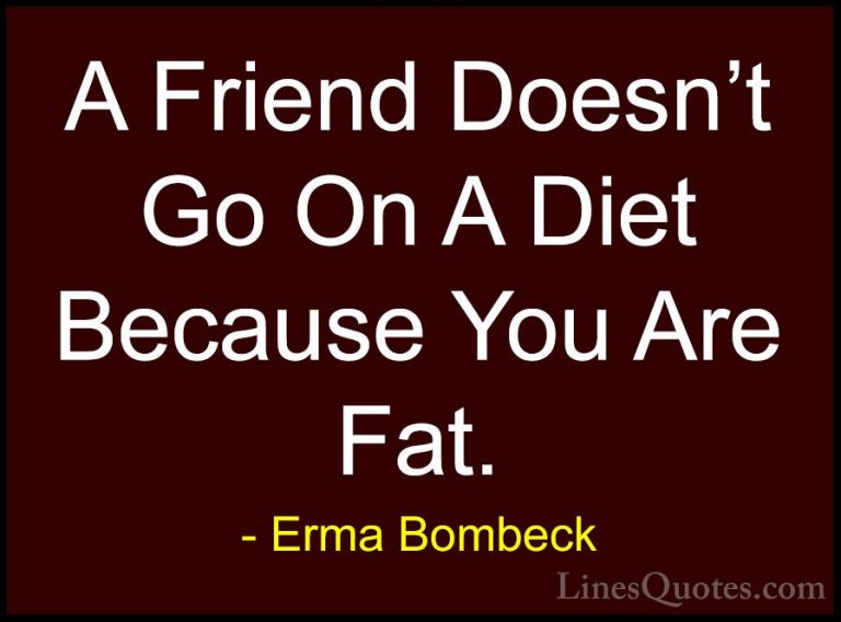 Erma Bombeck Quotes (62) - A Friend Doesn't Go On A Diet Because ... - QuotesA Friend Doesn't Go On A Diet Because You Are Fat.