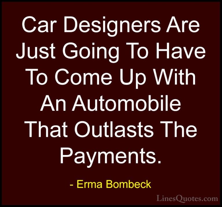 Erma Bombeck Quotes (64) - Car Designers Are Just Going To Have T... - QuotesCar Designers Are Just Going To Have To Come Up With An Automobile That Outlasts The Payments.