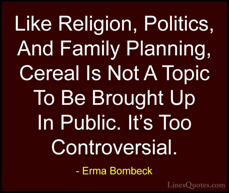 Erma Bombeck Quotes (65) - Like Religion, Politics, And Family Pl... - QuotesLike Religion, Politics, And Family Planning, Cereal Is Not A Topic To Be Brought Up In Public. It's Too Controversial.