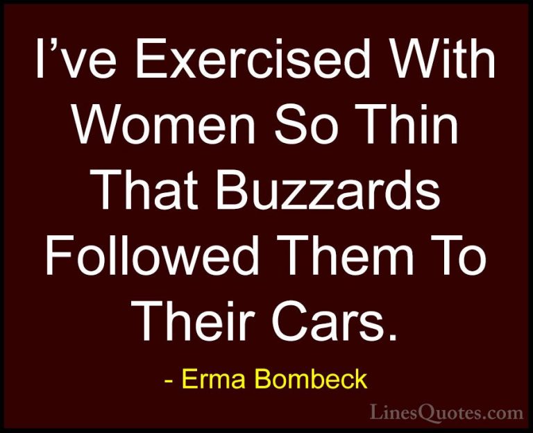 Erma Bombeck Quotes (68) - I've Exercised With Women So Thin That... - QuotesI've Exercised With Women So Thin That Buzzards Followed Them To Their Cars.