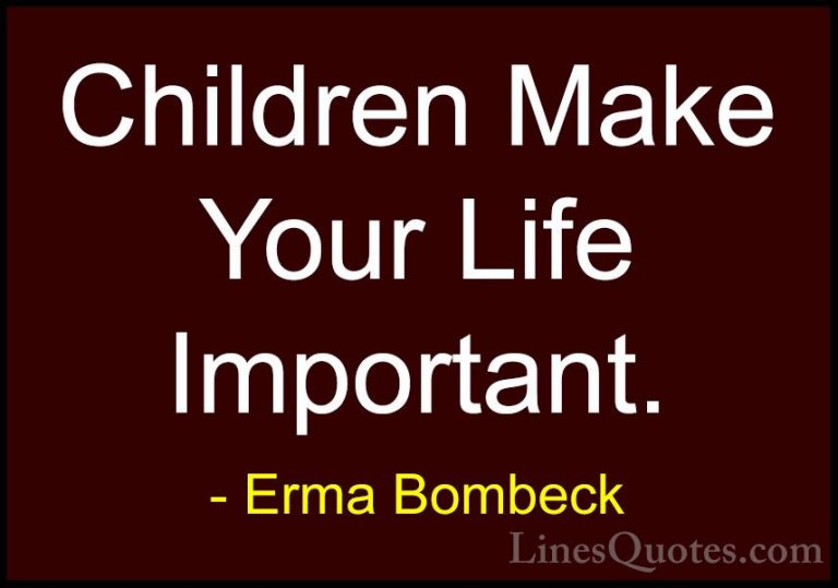 Erma Bombeck Quotes (69) - Children Make Your Life Important.... - QuotesChildren Make Your Life Important.