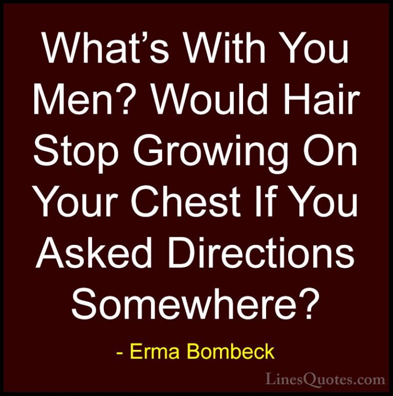 Erma Bombeck Quotes (73) - What's With You Men? Would Hair Stop G... - QuotesWhat's With You Men? Would Hair Stop Growing On Your Chest If You Asked Directions Somewhere?