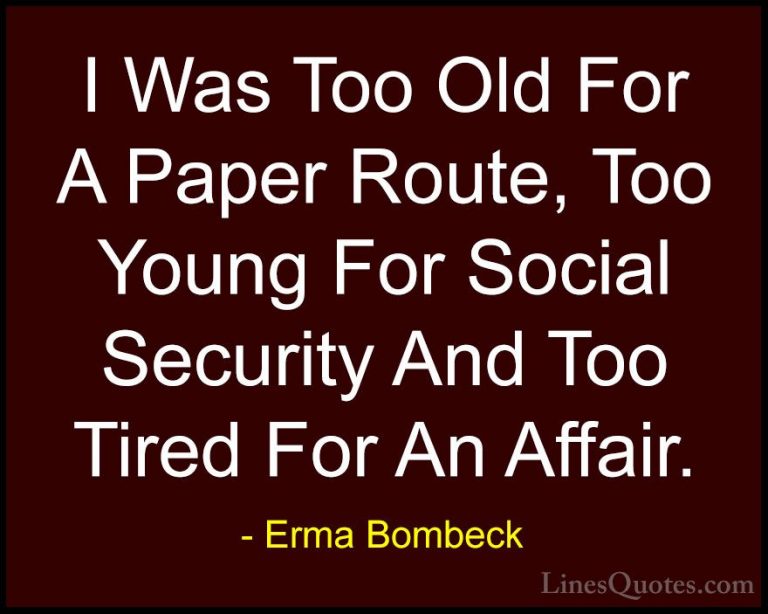 Erma Bombeck Quotes (74) - I Was Too Old For A Paper Route, Too Y... - QuotesI Was Too Old For A Paper Route, Too Young For Social Security And Too Tired For An Affair.
