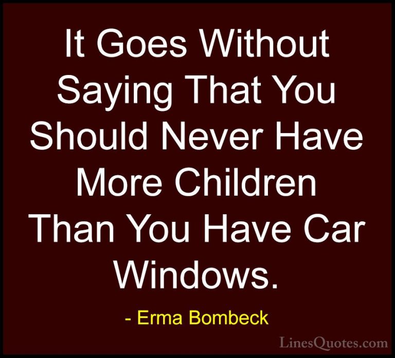 Erma Bombeck Quotes (77) - It Goes Without Saying That You Should... - QuotesIt Goes Without Saying That You Should Never Have More Children Than You Have Car Windows.