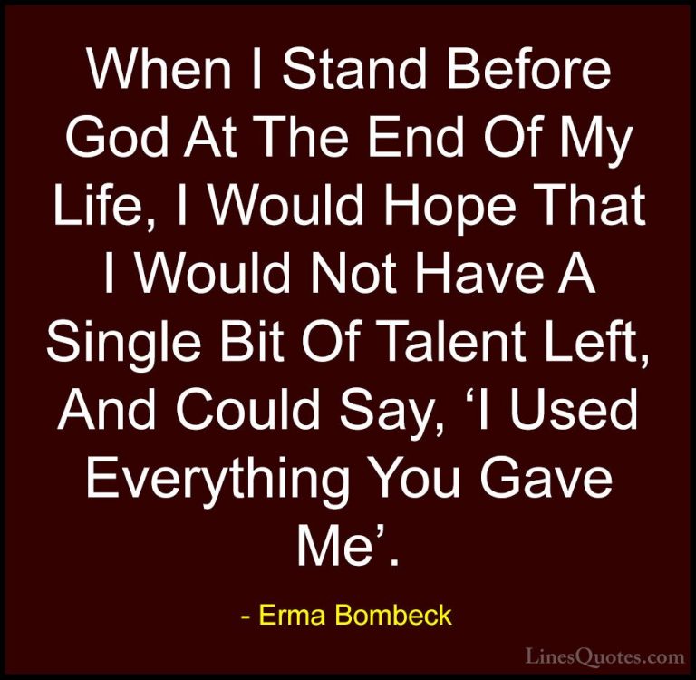 Erma Bombeck Quotes (9) - When I Stand Before God At The End Of M... - QuotesWhen I Stand Before God At The End Of My Life, I Would Hope That I Would Not Have A Single Bit Of Talent Left, And Could Say, 'I Used Everything You Gave Me'.