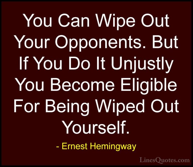 Ernest Hemingway Quotes (19) - You Can Wipe Out Your Opponents. B... - QuotesYou Can Wipe Out Your Opponents. But If You Do It Unjustly You Become Eligible For Being Wiped Out Yourself.