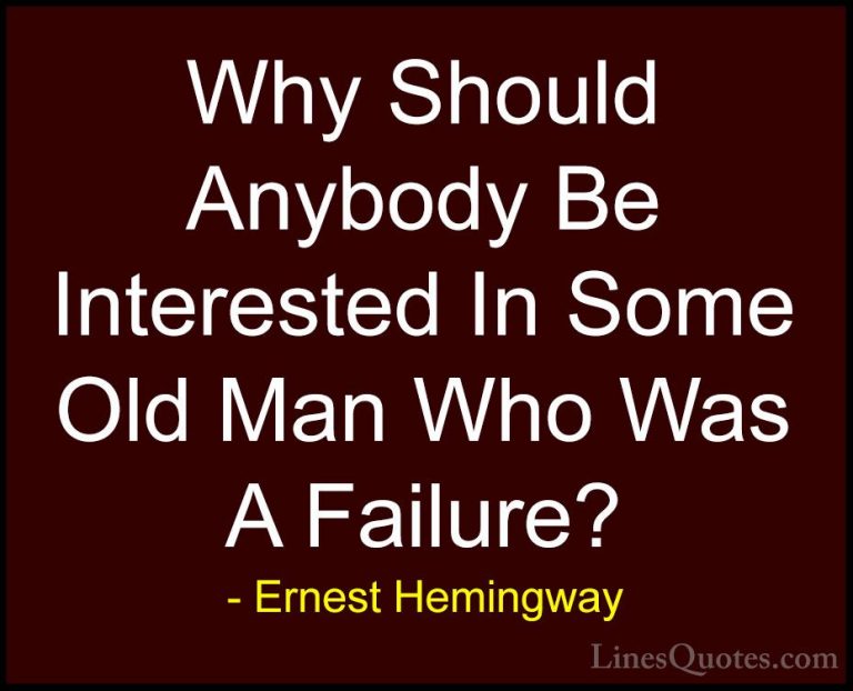 Ernest Hemingway Quotes (21) - Why Should Anybody Be Interested I... - QuotesWhy Should Anybody Be Interested In Some Old Man Who Was A Failure?
