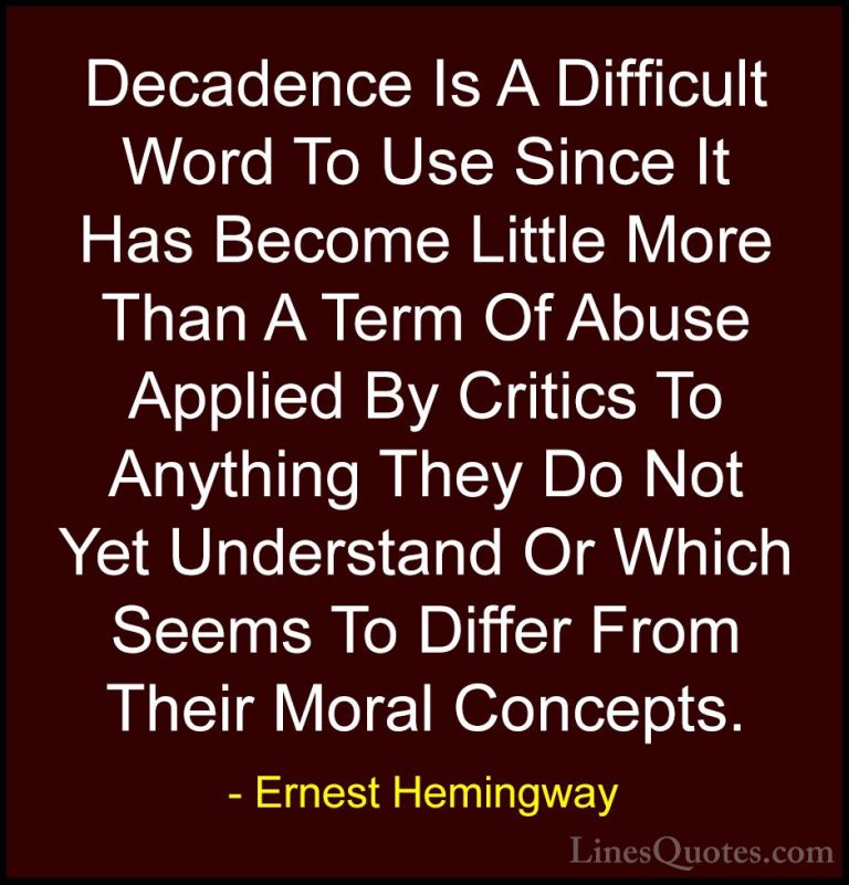 Ernest Hemingway Quotes (27) - Decadence Is A Difficult Word To U... - QuotesDecadence Is A Difficult Word To Use Since It Has Become Little More Than A Term Of Abuse Applied By Critics To Anything They Do Not Yet Understand Or Which Seems To Differ From Their Moral Concepts.