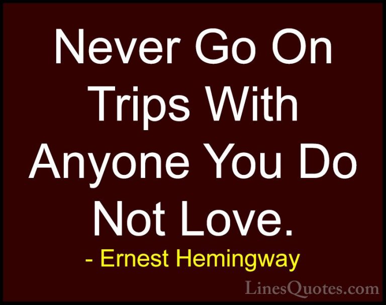 Ernest Hemingway Quotes (3) - Never Go On Trips With Anyone You D... - QuotesNever Go On Trips With Anyone You Do Not Love.