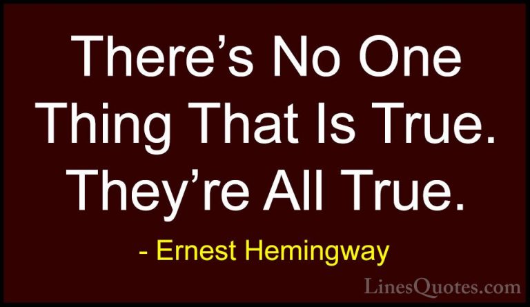 Ernest Hemingway Quotes (30) - There's No One Thing That Is True.... - QuotesThere's No One Thing That Is True. They're All True.