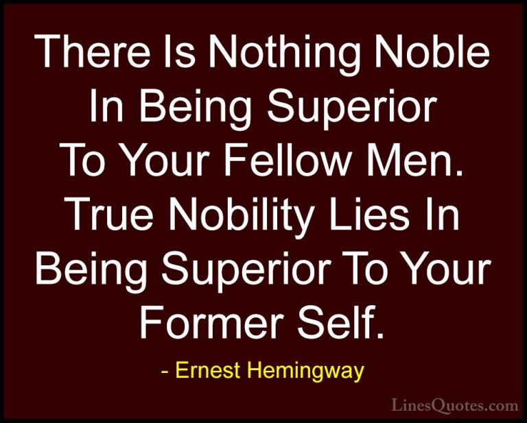 Ernest Hemingway Quotes (33) - There Is Nothing Noble In Being Su... - QuotesThere Is Nothing Noble In Being Superior To Your Fellow Men. True Nobility Lies In Being Superior To Your Former Self.