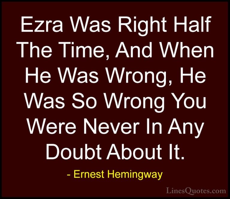 Ernest Hemingway Quotes (37) - Ezra Was Right Half The Time, And ... - QuotesEzra Was Right Half The Time, And When He Was Wrong, He Was So Wrong You Were Never In Any Doubt About It.