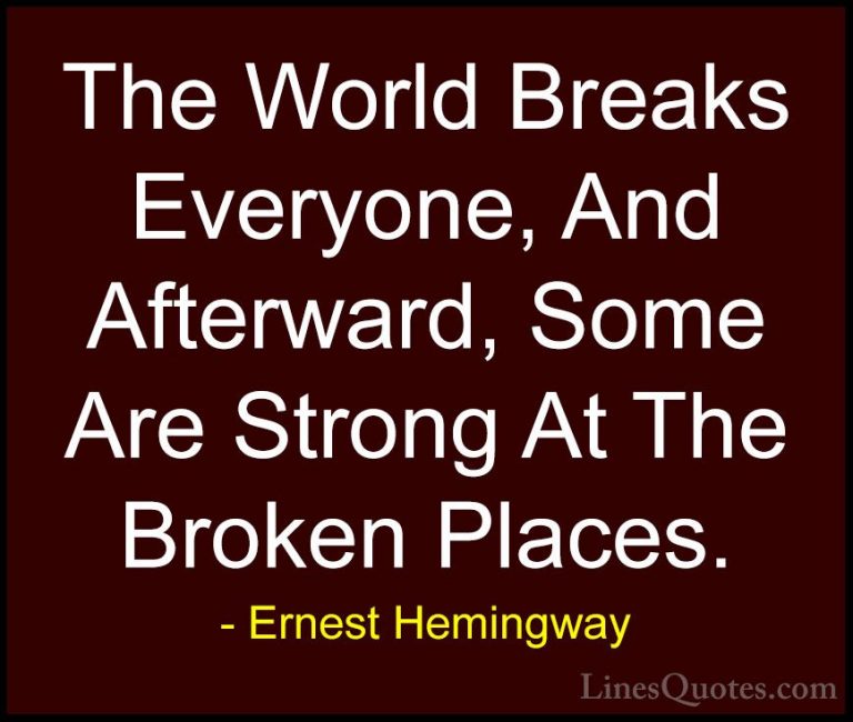 Ernest Hemingway Quotes (4) - The World Breaks Everyone, And Afte... - QuotesThe World Breaks Everyone, And Afterward, Some Are Strong At The Broken Places.
