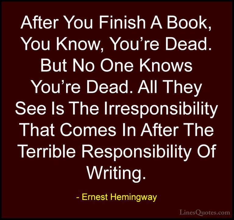 Ernest Hemingway Quotes (42) - After You Finish A Book, You Know,... - QuotesAfter You Finish A Book, You Know, You're Dead. But No One Knows You're Dead. All They See Is The Irresponsibility That Comes In After The Terrible Responsibility Of Writing.