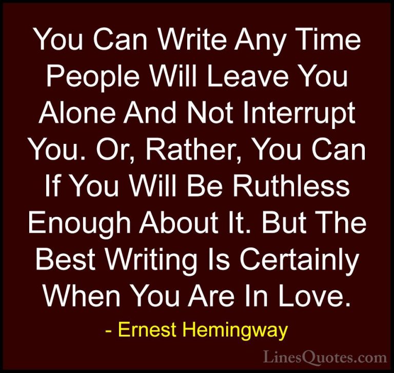 Ernest Hemingway Quotes (43) - You Can Write Any Time People Will... - QuotesYou Can Write Any Time People Will Leave You Alone And Not Interrupt You. Or, Rather, You Can If You Will Be Ruthless Enough About It. But The Best Writing Is Certainly When You Are In Love.