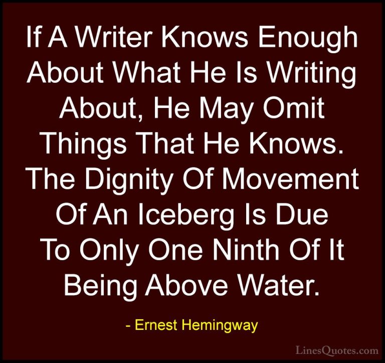 Ernest Hemingway Quotes (50) - If A Writer Knows Enough About Wha... - QuotesIf A Writer Knows Enough About What He Is Writing About, He May Omit Things That He Knows. The Dignity Of Movement Of An Iceberg Is Due To Only One Ninth Of It Being Above Water.