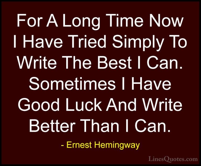 Ernest Hemingway Quotes (53) - For A Long Time Now I Have Tried S... - QuotesFor A Long Time Now I Have Tried Simply To Write The Best I Can. Sometimes I Have Good Luck And Write Better Than I Can.