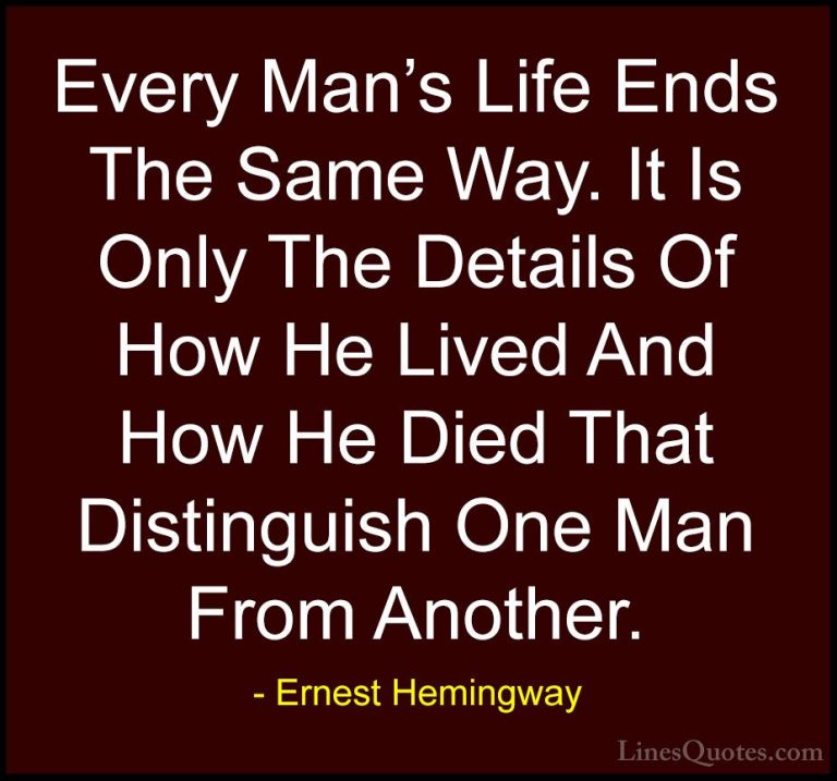 Ernest Hemingway Quotes (54) - Every Man's Life Ends The Same Way... - QuotesEvery Man's Life Ends The Same Way. It Is Only The Details Of How He Lived And How He Died That Distinguish One Man From Another.