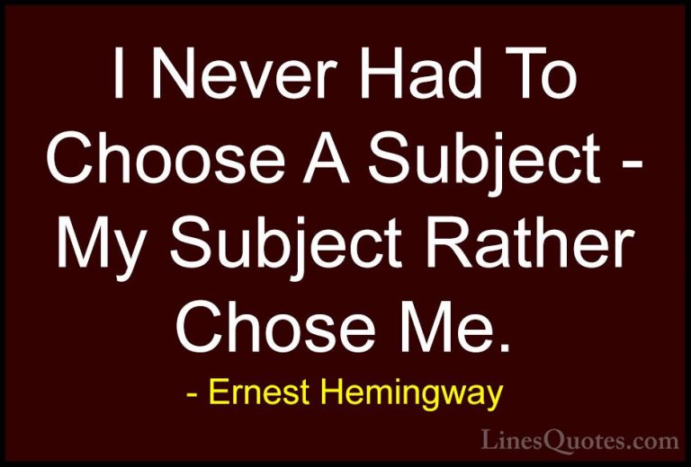Ernest Hemingway Quotes (55) - I Never Had To Choose A Subject - ... - QuotesI Never Had To Choose A Subject - My Subject Rather Chose Me.