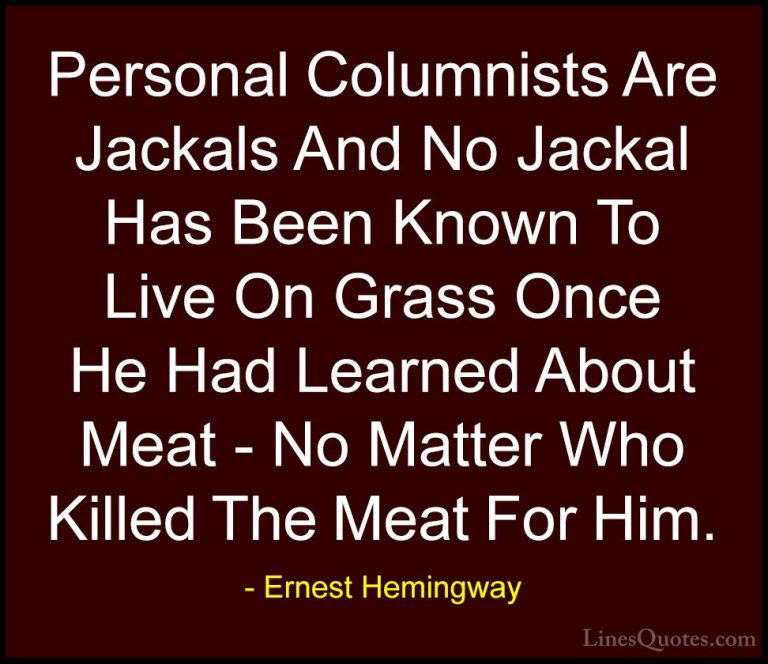 Ernest Hemingway Quotes (58) - Personal Columnists Are Jackals An... - QuotesPersonal Columnists Are Jackals And No Jackal Has Been Known To Live On Grass Once He Had Learned About Meat - No Matter Who Killed The Meat For Him.