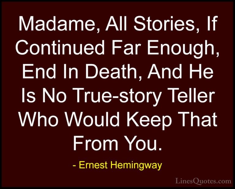 Ernest Hemingway Quotes (60) - Madame, All Stories, If Continued ... - QuotesMadame, All Stories, If Continued Far Enough, End In Death, And He Is No True-story Teller Who Would Keep That From You.