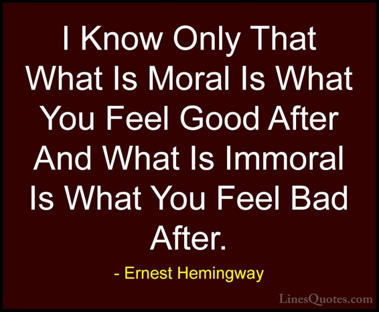 Ernest Hemingway Quotes (65) - I Know Only That What Is Moral Is ... - QuotesI Know Only That What Is Moral Is What You Feel Good After And What Is Immoral Is What You Feel Bad After.