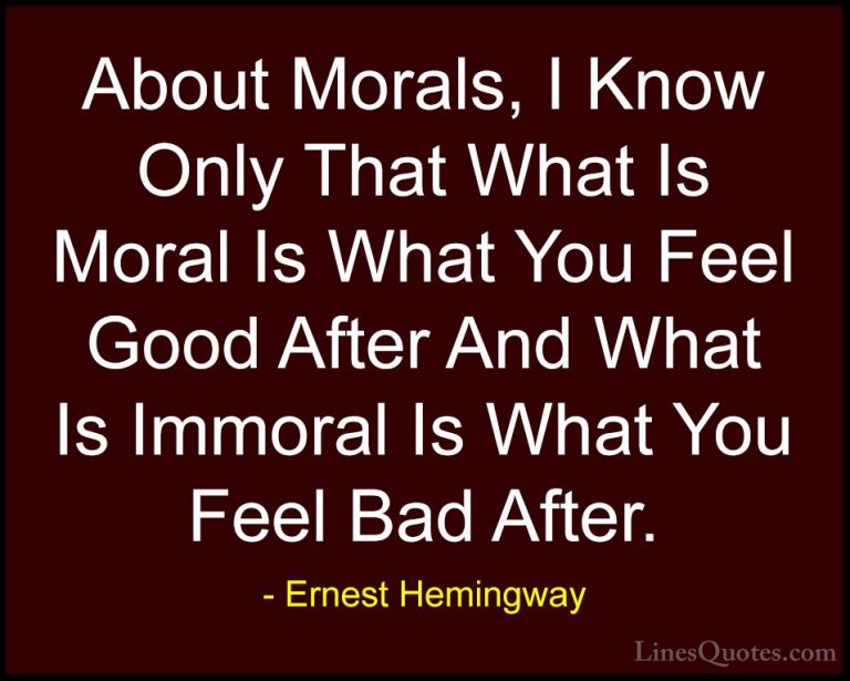Ernest Hemingway Quotes (66) - About Morals, I Know Only That Wha... - QuotesAbout Morals, I Know Only That What Is Moral Is What You Feel Good After And What Is Immoral Is What You Feel Bad After.