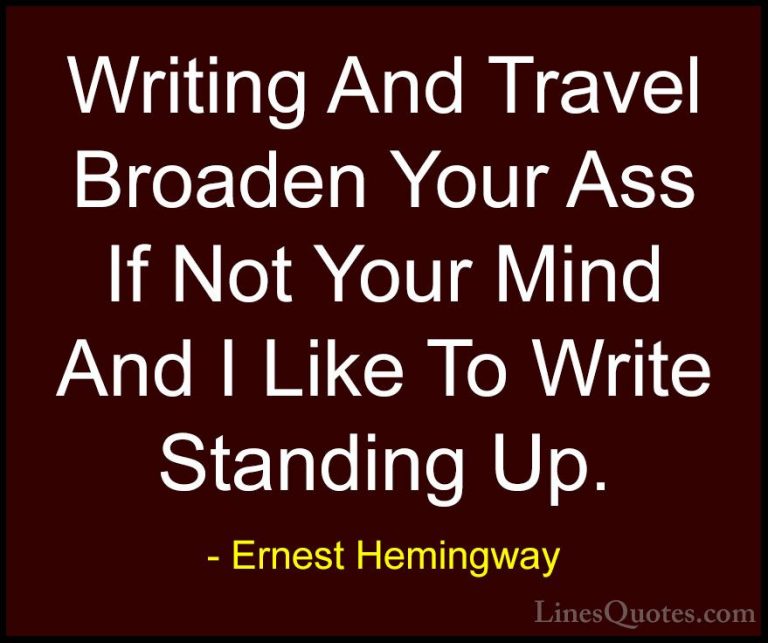 Ernest Hemingway Quotes (67) - Writing And Travel Broaden Your As... - QuotesWriting And Travel Broaden Your Ass If Not Your Mind And I Like To Write Standing Up.