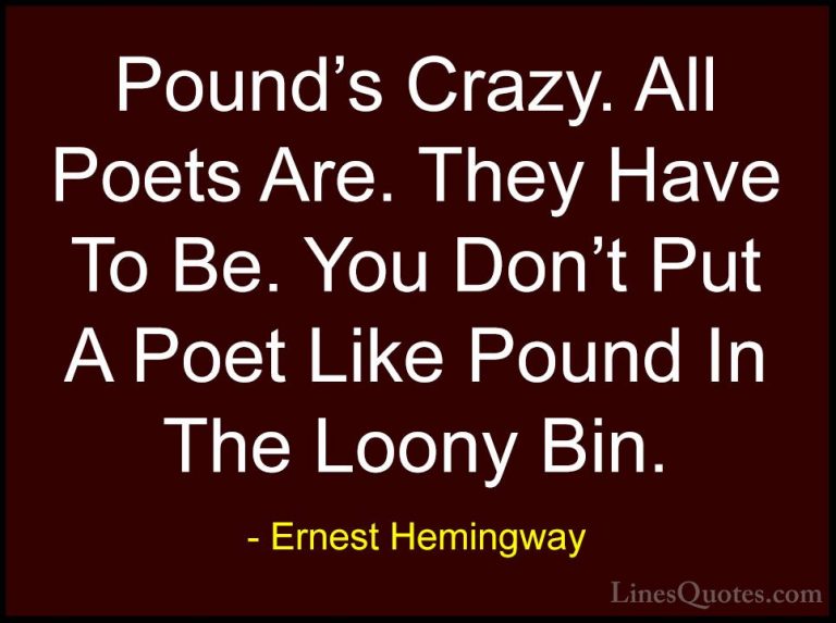 Ernest Hemingway Quotes (69) - Pound's Crazy. All Poets Are. They... - QuotesPound's Crazy. All Poets Are. They Have To Be. You Don't Put A Poet Like Pound In The Loony Bin.