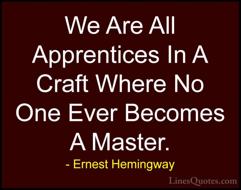 Ernest Hemingway Quotes (7) - We Are All Apprentices In A Craft W... - QuotesWe Are All Apprentices In A Craft Where No One Ever Becomes A Master.