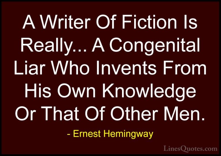 Ernest Hemingway Quotes (72) - A Writer Of Fiction Is Really... A... - QuotesA Writer Of Fiction Is Really... A Congenital Liar Who Invents From His Own Knowledge Or That Of Other Men.