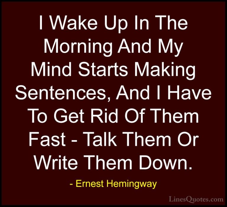 Ernest Hemingway Quotes (81) - I Wake Up In The Morning And My Mi... - QuotesI Wake Up In The Morning And My Mind Starts Making Sentences, And I Have To Get Rid Of Them Fast - Talk Them Or Write Them Down.