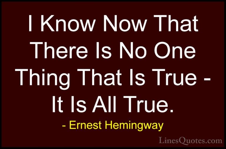 Ernest Hemingway Quotes (83) - I Know Now That There Is No One Th... - QuotesI Know Now That There Is No One Thing That Is True - It Is All True.