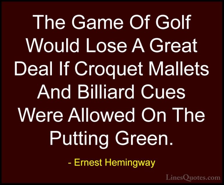 Ernest Hemingway Quotes (84) - The Game Of Golf Would Lose A Grea... - QuotesThe Game Of Golf Would Lose A Great Deal If Croquet Mallets And Billiard Cues Were Allowed On The Putting Green.