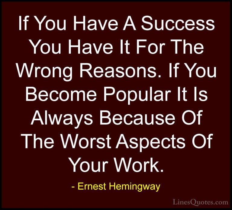 Ernest Hemingway Quotes (90) - If You Have A Success You Have It ... - QuotesIf You Have A Success You Have It For The Wrong Reasons. If You Become Popular It Is Always Because Of The Worst Aspects Of Your Work.