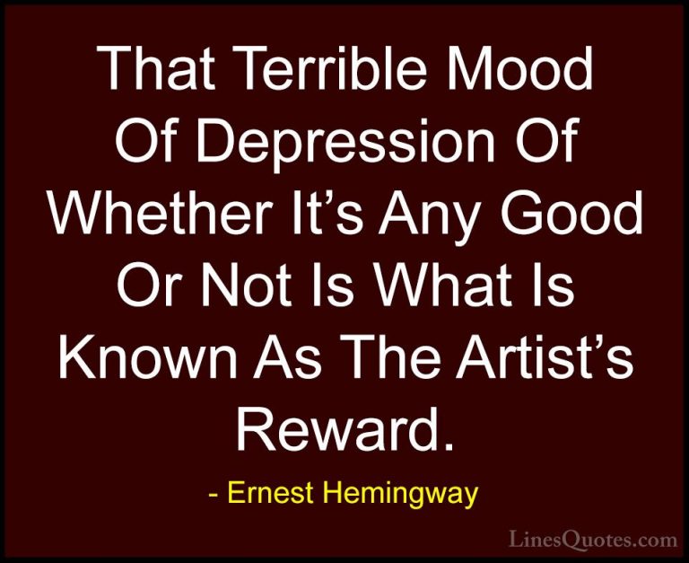 Ernest Hemingway Quotes (92) - That Terrible Mood Of Depression O... - QuotesThat Terrible Mood Of Depression Of Whether It's Any Good Or Not Is What Is Known As The Artist's Reward.