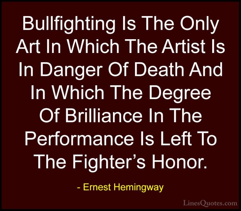 Ernest Hemingway Quotes (97) - Bullfighting Is The Only Art In Wh... - QuotesBullfighting Is The Only Art In Which The Artist Is In Danger Of Death And In Which The Degree Of Brilliance In The Performance Is Left To The Fighter's Honor.