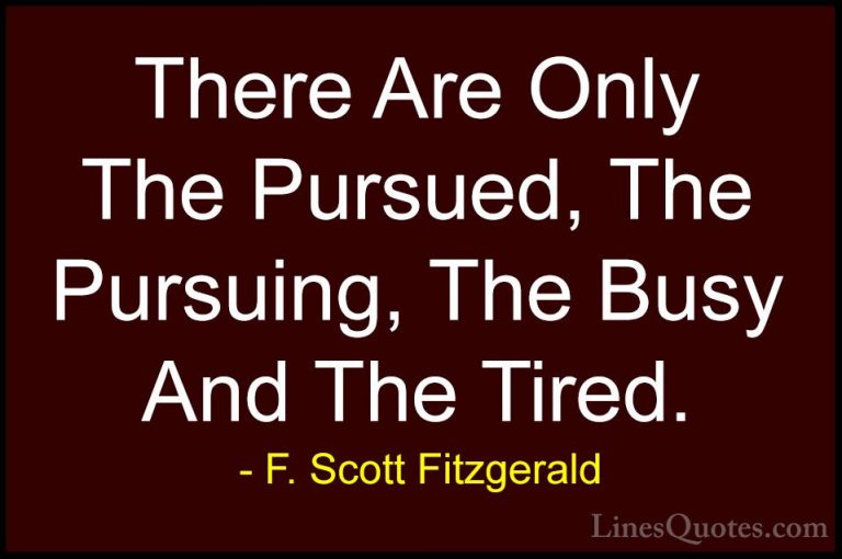 F. Scott Fitzgerald Quotes (10) - There Are Only The Pursued, The... - QuotesThere Are Only The Pursued, The Pursuing, The Busy And The Tired.