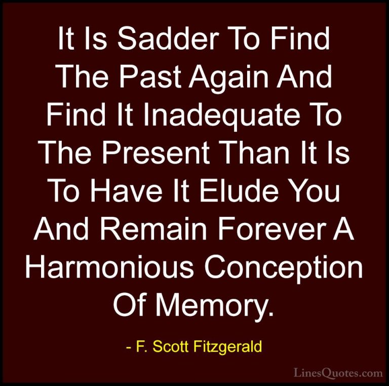 F. Scott Fitzgerald Quotes (2) - It Is Sadder To Find The Past Ag... - QuotesIt Is Sadder To Find The Past Again And Find It Inadequate To The Present Than It Is To Have It Elude You And Remain Forever A Harmonious Conception Of Memory.