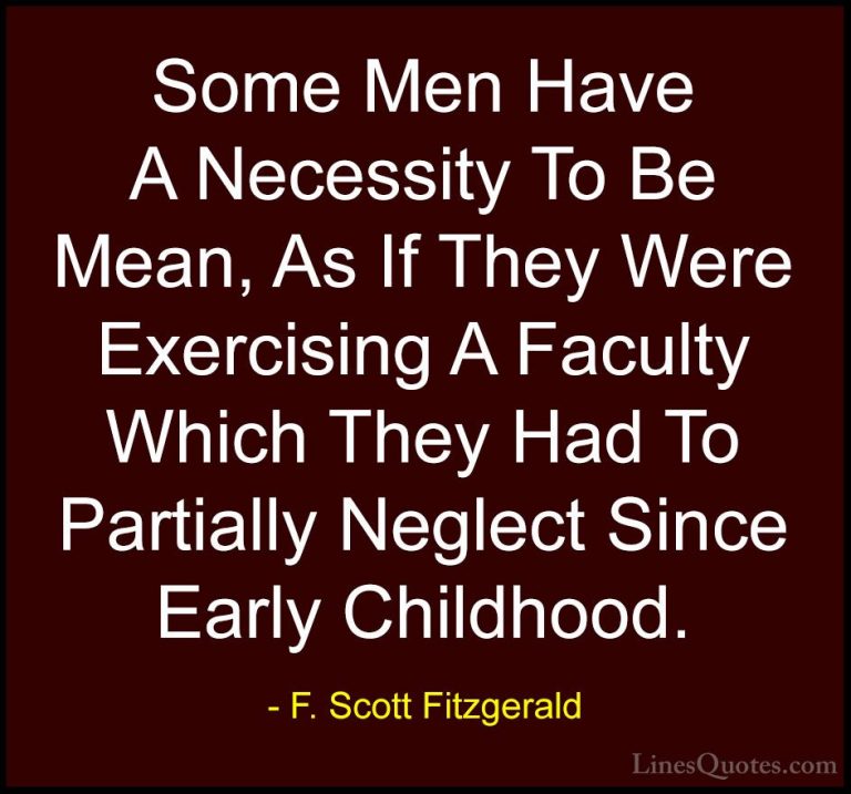 F. Scott Fitzgerald Quotes (27) - Some Men Have A Necessity To Be... - QuotesSome Men Have A Necessity To Be Mean, As If They Were Exercising A Faculty Which They Had To Partially Neglect Since Early Childhood.