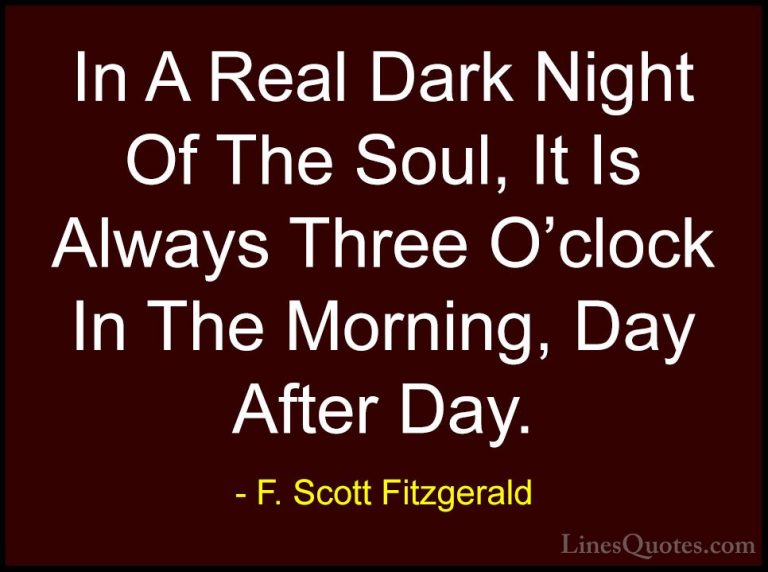 F. Scott Fitzgerald Quotes (29) - In A Real Dark Night Of The Sou... - QuotesIn A Real Dark Night Of The Soul, It Is Always Three O'clock In The Morning, Day After Day.