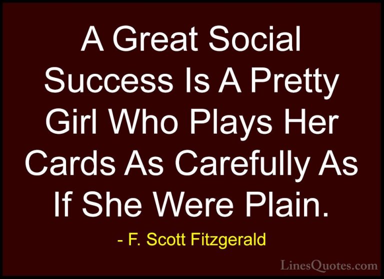 F. Scott Fitzgerald Quotes (3) - A Great Social Success Is A Pret... - QuotesA Great Social Success Is A Pretty Girl Who Plays Her Cards As Carefully As If She Were Plain.