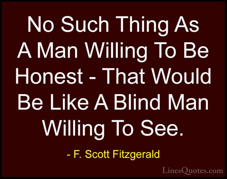 F. Scott Fitzgerald Quotes (30) - No Such Thing As A Man Willing ... - QuotesNo Such Thing As A Man Willing To Be Honest - That Would Be Like A Blind Man Willing To See.