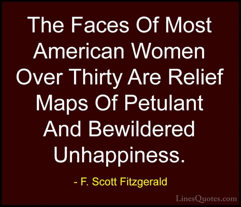 F. Scott Fitzgerald Quotes (35) - The Faces Of Most American Wome... - QuotesThe Faces Of Most American Women Over Thirty Are Relief Maps Of Petulant And Bewildered Unhappiness.