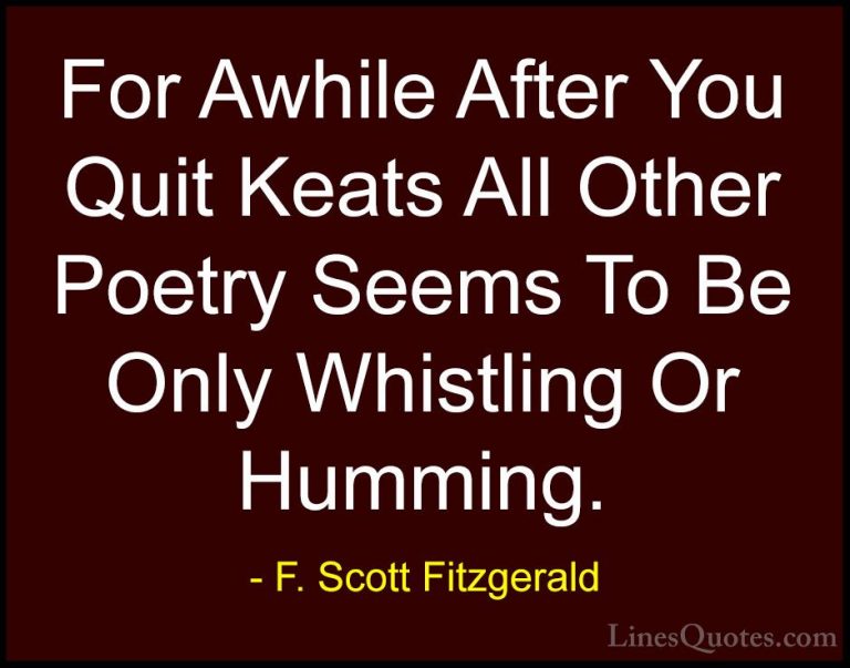 F. Scott Fitzgerald Quotes (36) - For Awhile After You Quit Keats... - QuotesFor Awhile After You Quit Keats All Other Poetry Seems To Be Only Whistling Or Humming.