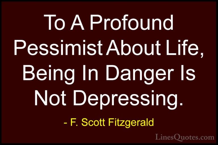 F. Scott Fitzgerald Quotes (38) - To A Profound Pessimist About L... - QuotesTo A Profound Pessimist About Life, Being In Danger Is Not Depressing.