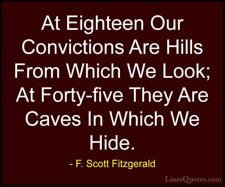 F. Scott Fitzgerald Quotes (45) - At Eighteen Our Convictions Are... - QuotesAt Eighteen Our Convictions Are Hills From Which We Look; At Forty-five They Are Caves In Which We Hide.